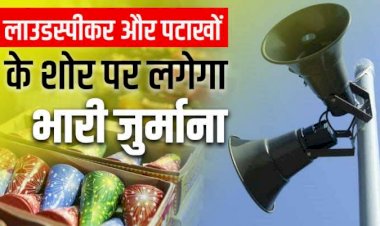 'शोर मचाना' पड़ेगा महंगा: पटाखे फोड़ने और लाउडस्पीकर बजाने वाले हो जाएं सावधान..... लगेगा 1 लाख रुपए तक का जुर्माना.... आदेश जारी.........