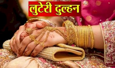 शातिर लुटेरी दुल्हन: दो महीने पहले छत्तीसगढ़ की रहने वाली युवती से हुआ था विवाह... दूल्हे और उसके परिवार वालों को नींद की खिलाई गोलियां.... गहने-रुपये लेकर रफूचक्कर हुई लुटेरी दुल्हन.......