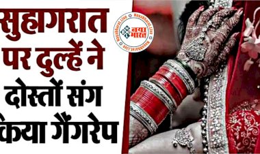 शर्मनाकः सुहागरात को शैतान बन गया दूल्हा.... दो दोस्तों के साथ मिलकर किया गैंगरेप.... 4 दिन बाद आया होश तो दुल्हन बोली- पति ने नशे की गोली दी, फिर दो दोस्तों संग किया दुष्कर्म.... हालत बिगड़ने पर अस्पताल में भर्ती कर हुए फरार.......