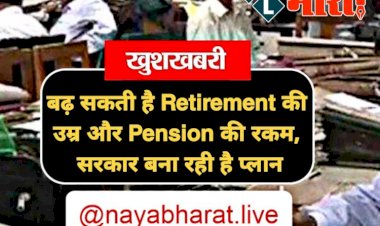 Good News : कर्मचारियों के लिए बड़ी खुशखबरी, सरकार बना रही है Retirement की उम्र और Pension की रकम बढ़ाने का प्लान…पढ़िए…