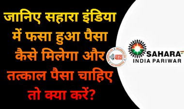 Sahara India Refund: निवेशकों के लिए जरूरी खबर.... जानिए सहारा इंडिया में फसा हुआ पैसा कैसे मिलेगा और तत्काल पैसा चाहिए तो क्या करें?......