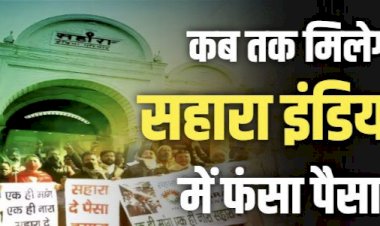 Sahara India Case: देशभर के लोगों को कब तक मिलेगा सहारा इंडिया का पैसा ? यहाँ पढ़े lattest Update….