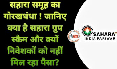 Sahara India Case: सहारा समूह का गोरखधंधा !.... मोटा रिटर्न पाने के लालच में सहारा इंडिया में लोगों ने निवेश की जिंदगी भर की कमाई..... निवेशकों को क्यों नहीं मिल रहा पैसा?.... जानिए क्या है Sahara Group Scam......