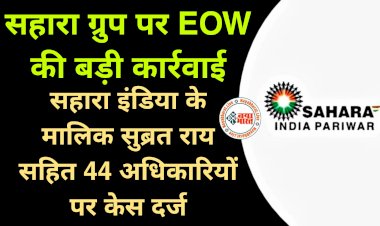 Sahara India Case: सहारा सुप्रीमो की बढ़ी मुश्किलें.... सहारा इंडिया के मालिक सुब्रत राय सहित 44 अधिकारियों पर केस दर्ज.... सहारा ग्रुप पर EOW की बड़ी कार्रवाई.....