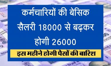 Good News : कर्मचारियों की बेसिक सैलरी 18000 से बढ़कर होगी 26000, इस महीने होगी पैसों की बारिश….