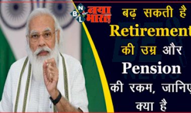 Good News : खुशखबरी ! बढ़ सकती है Retirement की उम्र और Pension की रकम, जानिए क्या है सरकार की नई योजना.