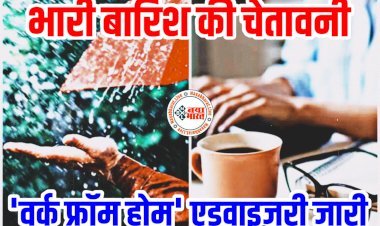 Employees News: कर्मचारियों के लिए जरूरी खबर.... भारी बारिश की चेतावनी.... 'वर्क फ्रॉम होम' के लिए एडवाइज़री जारी.... घर से काम करने की सलाह.... पढ़िए निर्देश......