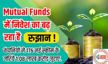 Mutual Funds Investment :  म्यूचुअल फंड में निवेश का बढ़ रहा है रुझान, कंपनियों ने 176 नई स्कीम के जरिये 1.08 लाख करोड़ जुटाए.