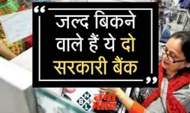Bank Privatization Alert: जल्द बिकने वाले है ये दो सरकारी बैंक! कर्मचारियों एवं ग्राहकों में मची गजब की हलचल...