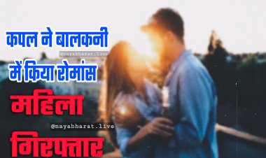 Romance on Balcony: कपल ने बालकनी में किया रोमांस.... फिर जो हुआ.... महिला गिरफ्तार.... पुरुष की तलाश जारी.... जानें मामला.....