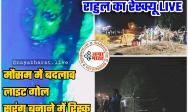 CG- राहुल का रेस्क्यू LIVE: बड़ा अपडेट.... मौसम में बदलाव.... लाइट गोल.... सुरंग बनाने में रिस्क.... अब लिया गया ये फैसला.... रेस्क्यू में अभी भी इतने घंटे लगने की संभावना.... देखे लेटेस्ट PHOTO और VIDEO…...