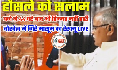 CG- बोरवेल में गिरे मासूम का रेस्क्यू LIVE: बच्चे ने 44 घंटे बाद भी हिम्मत नहीं हारी.... हौसले को सलाम.... CM भूपेश ने राहुल की दादी से VIDEO कॉल पर की बात.... कहा- 'तोर नाती ला निकाल लेबो'.... जानें कहां तक पहुंचा रेस्क्यू कार्य.... देखें वीडियो.....