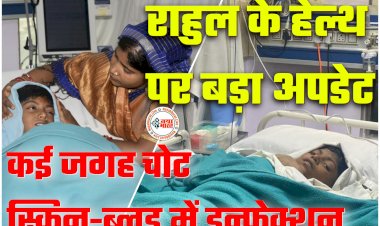 CG- राहुल मेडिकल बुलेटिन: राहुल के हेल्थ पर बड़ा अपडेट.... खतरा अभी टला नहीं.... राहुल घिस-घिस कर नीचे गिरा था.... कई जगह चोट.... स्किन-ब्लड में इन्फेक्शन.... आब्जर्वेशन में राहुल.....