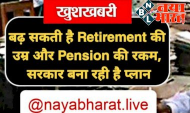 Employees Good News: खुशखबरी! सरकार बना रही है Retirement की उम्र और Pension की रकम बढ़ाने का प्लान…. पढ़िए…..