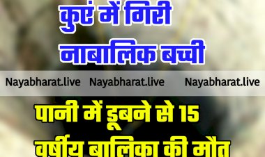 Chhattisgarh: कुएं में गिरी नाबालिक बच्ची.... पानी में डूबने से 15 वर्षीय बालिका की मौत.... जांच में जुटी पुलिस.....