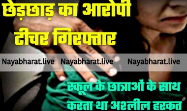 CG- छेड़छाड़ का आरोपी टीचर गिरफ्तार: स्कूल के छात्राओं के साथ करता था अश्लील हरकत.... फिर जो हुआ.... सरकारी स्कूल के शिक्षक को गिरफ्तार कर भेजा गया जेल.... टीचर के कारनामे जान रह जाएंगे दंग.....
