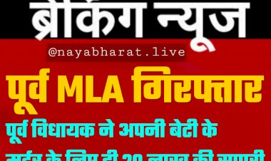 पूर्व MLA गिरफ्तार: बेटी के लव मैरिज से नाराज़ था पूर्व विधायक पिता... पूर्व विधायक ने अपनी बेटी के मर्डर के लिए दी 20 लाख की सुपारी... प्लानिंग में शामिल 4 गिरफ्तार....