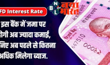 FD interest Rate : खुशखबरी ! इस बैंक में जमा पर होगी अब ज्यादा कमाई, जानिए अब पहले से कितना अधिक मिलेगा ब्याज...