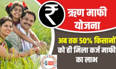 Kisan Karj Mafi Yojana: ऋण माफी योजना : अब तक 50% किसानों को ही मिला कर्ज माफी का लाभ जानिए पूरी खबर...