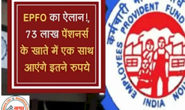 EPFO : ईपीएफओ का ऐलान! 73 लाख पेंशनर्स के खाते में एक साथ आएंगे इतने रूपये...जाने पूरी जानकारी...