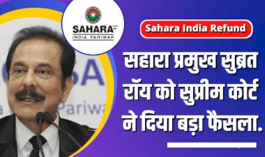 Sahara India Chief Subrata Roy: सहारा प्रमुख सुब्रत रॉय को सुप्रीम कोर्ट ने दिया बड़ा फैसला…पढ़िए latest Update….