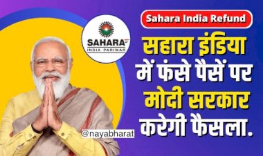 Sahara India Refund: सहारा इंडिया में फंसे पैसें पर मोदी सरकार ने बताया कब वापस मिलेगी रकम...पढ़िए lattest Update….