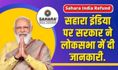 Sahara India Refund : सहारा इंडिया के करोड़ो निवेशकों को कब मिलेगा पैसा? सरकार ने लोक सभा में दी जानकारी.…