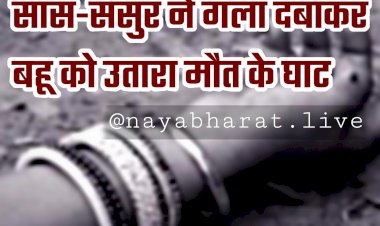 CG- नवविवाहिता की निर्मम हत्या: सास-ससुर ने गला दबाकर बहू को उतारा मौत के घाट... सास-ससुर गिरफ्तार... पति फरार.....