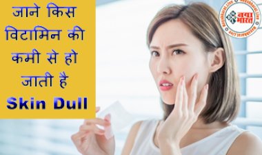 Vitamin Deficiency Causes Dull Skin : जाने किस विटामिन की कमी से हो जाती है Skin Dull...देखे इससे बचने के उपाय....