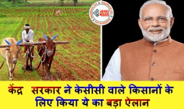 Kisan Yojana: केंद्र सरकार ने केसीसी वाले किसानों के लिए किया ये का बड़ा ऐलान...जाने पूरी खबर...