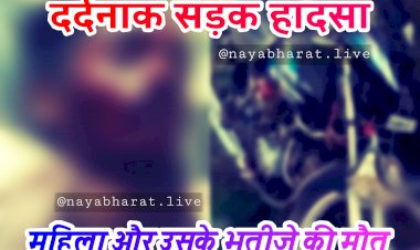 CG- दर्दनाक सड़क हादसा: महिला और उसके भतीजे की मौत, ट्रक ने मारी बाइक को जोरदार टक्कर, मौके पर ही चली गई जान....