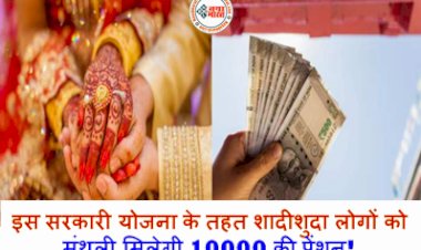 Sarkari Yojana: इस सरकारी योजना के तहत शादीशुदा लोगों को मंथली म‍िलेगी 10000 की पेंशन! जाने कैसे उठाएं इसका लाभ....