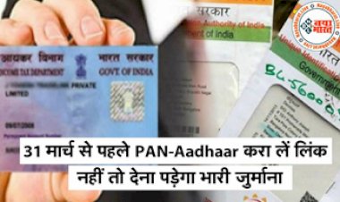 PAN Card: 31 मार्च से पहले PAN को Aadhaar कार्ड से करें लिंक नहीं तो लगेगा जुर्माना....