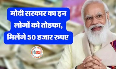 Sarkari Yojana: मोदी सरकार का तोहफा! चुनाव से पहले इन लोगो मिलेंगे 50000 रुपये, जानिए कैसे करें आवेदन...