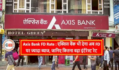 Axis Bank FD Rate: एक्सिस बैंक ने ग्राहकों को दी खुशखबरी! अब एक्सिस बैंक भी देगा FD पर ज्यादा ब्याज, जानिए कितना बढ़ा इंटेरेस्ट रेट....
