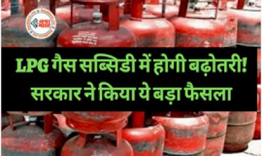 LPG Subsidy: LPG गैस सब्सिडी में होगी बढ़ोतरी! इस योजना को लेकर सरकार ने किया ये बड़ा फैसला...