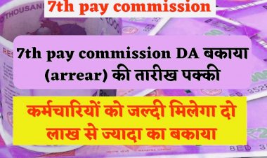 7th pay commission : कर्मचारियों के लिए Good News,DA बकाया (arrear) की तारीख पक्की,कर्मचारियों को जल्दी मिलेगा दो लाख से ज्यादा का बकाया…
