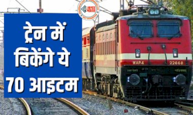 IRCTC News : ट्रेन से सफर करने वाले यात्रियों के लिए धमाकेदार खुशखबरी! अब ये 70 आइटम बिकेंगे ट्रेन में, यहाँ देखें पूरी लिस्ट....