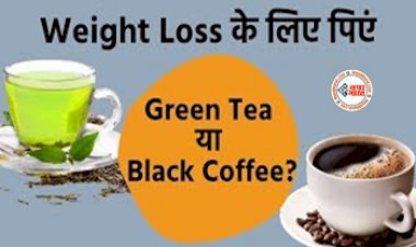 Weight Loss Tips : वजन घटाने में कौन है बेहतर कारगर ,ग्रीन टी या ब्लैक कॉफी में कौन है ज्यादा सेहतमंद, जानिए फायदे, एक बार जरूर करें ट्राई...