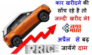 Car Price Hike : कार खरीदने की सोंच रहे है तो जल्दी खरीद ले! अप्रैल से बढ़ जायेंगे दाम, इतनी है सकती है दामों में बढ़ोत्तरी...