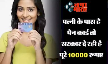 PAN Card Yojana : खुशखबरी! अगर आपकी पत्नी के पास भी है पैन कार्ड तो सरकार दे रही है पूरे 10000 रूपए, बस आपको करना होगा ये छोटा सा काम....