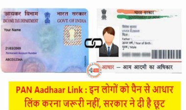 Pan Card-Aadhaar Link : इन लोगों को सरकार ने दी छूट, अब पैन से आधार लिंक करना नहीं है जरुरी, यहाँ देखें नया नियम...
