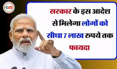Modi Government : ये सरकारी आदेश बदल देगा लोगों की जिंदगी! भारतीय नागरिकों को मिलेगा सीधा 7 लाख रुपये तक फायदा, ऐसे उठायें फायदा...