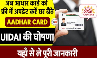 Aadhaar Update : खुशखबरी! अब फ्री में घर बैठे अपडेट करें अपना आधार कार्ड, UIDAI की घोषणा, यहाँ देखें आसान प्रोसेस...