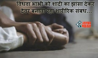 Brother-in-law raped sister-in-law : विधवा भाभी को शादी का झांसा देकर देवर बनाता रहा शारीरिक संबध, विदेश से आता था देवर, तभी हुआ कुछ ऐसा जिसके बाद मामला हुआ दर्ज...