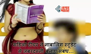 CRIME NEWS : महिला टीचर ने नाबालिग स्टूडेंट से जबरदस्ती बनाए संबंध, यौन उत्पीड़न और रेप का केस दर्ज, ऐसे हुआ खुलासा...