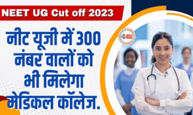 NEET UG Cut off 2023 : छात्रों के लिए बड़ी खुशखबरी! इस बार नीट यूजी में 300 नंबर वालों को भी मिलेगा मेडिकल कॉलेज, जल्दी से यहाँ करें आवेदन...