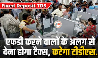 Fixed Deposit TDS : FD करने वालों के लिए बड़ी खबर! अब इन लोगों को अलग से देना होगा टैक्स, कटेगा टीडीएस, यहाँ जाने पूरी डिटेल...
