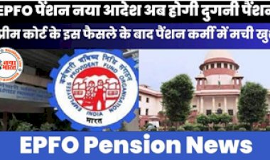 EPFO Pension News : सुप्रीम कोर्ट के इस फैसले के बाद पैंशन कर्मी में मची खुशी की लहर, अब होगी दुगनी पैंशन...