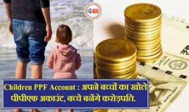 Children PPF Account: हर पिता अपने बच्चों का खोले पीपीएफ अकाउंट, बच्चे बनेंगे करोड़पति, जानिए क्या-क्या मिलेंगे इसमें फायदे...